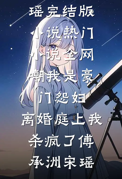 全网嘲我是豪门怨妇，离婚庭上我杀疯了傅承洲宋瑶完结版小说_热门小说全网嘲我是豪门怨妇，离婚庭上我杀疯了傅承洲宋瑶