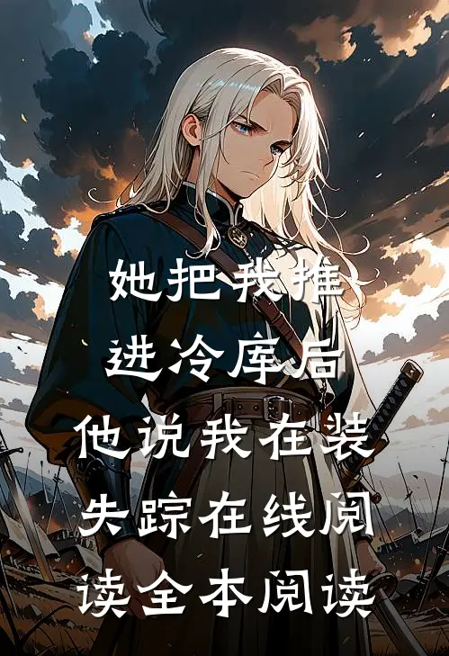 她把我推进冷库后，他说我在装失踪在线阅读全本阅读