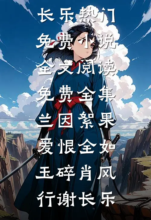 兰因絮果，爱恨全如玉碎(肖风行谢长乐)热门免费小说_全文阅读免费全集兰因絮果，爱恨全如玉碎肖风行谢长乐