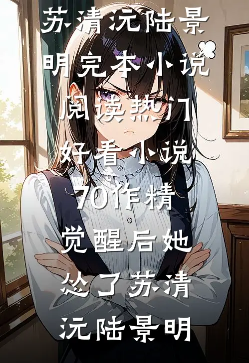 70作精觉醒后她怂了苏清沅陆景明完本小说阅读_热门好看小说70作精觉醒后她怂了(苏清沅陆景明)