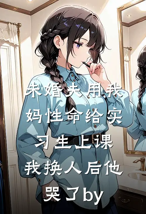 未婚夫用我妈性命给实习生上课，我换人后他哭了by