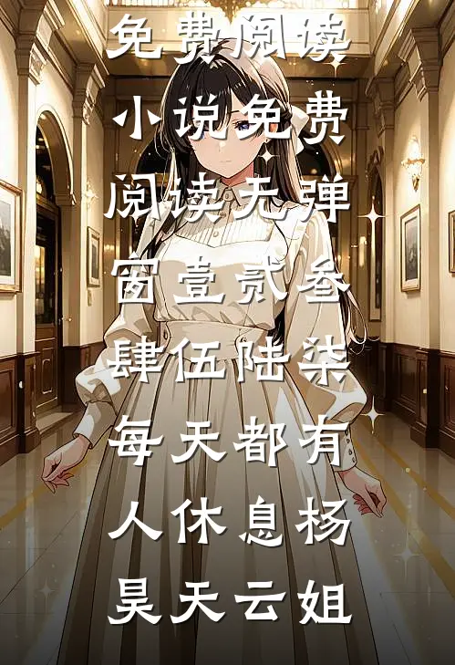 壹贰叁肆伍陆柒，每天都有人休息(杨昊天云姐)无弹窗全文免费阅读_小说免费阅读无弹窗壹贰叁肆伍陆柒，每天都有人休息杨昊天云姐