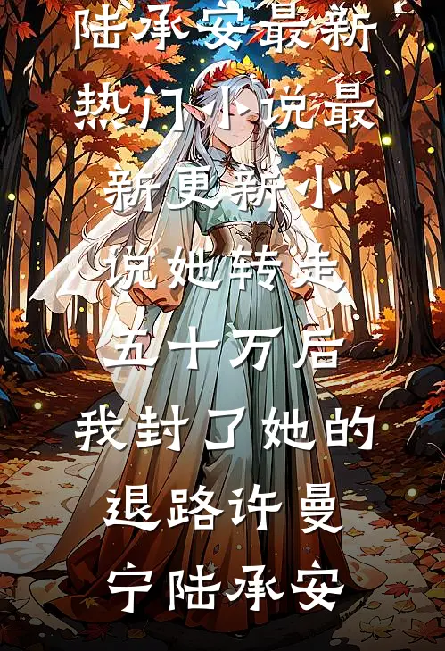 她转走五十万后，我封了她的退路许曼宁陆承安最新热门小说_最新更新小说她转走五十万后，我封了她的退路许曼宁陆承安