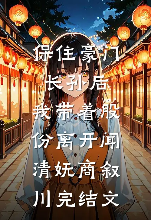 保住豪门长孙后，我带着股份离开闻清妩商叙川完结文