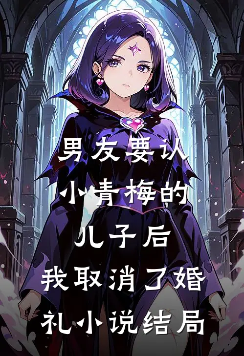 男友要认小青梅的儿子后，我取消了婚礼小说结局