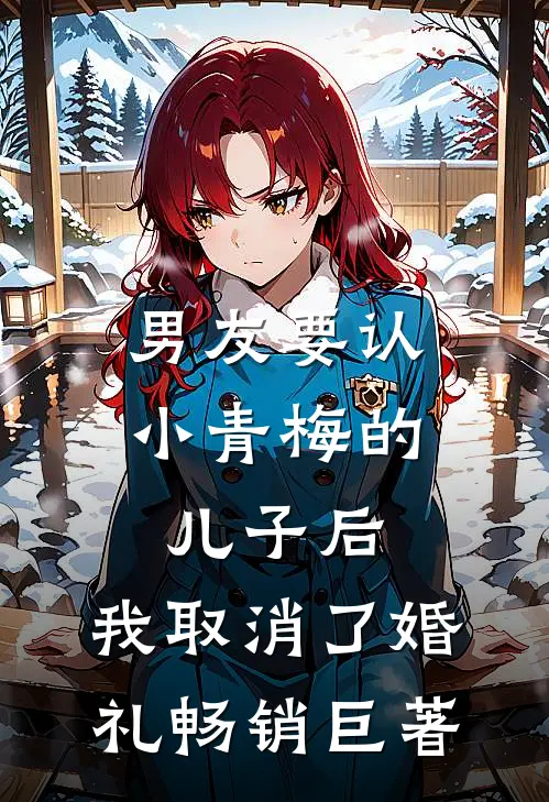 男友要认小青梅的儿子后，我取消了婚礼畅销巨著