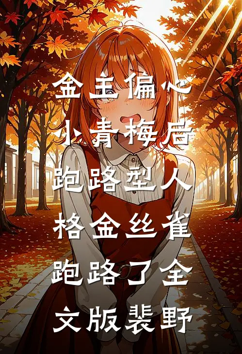 金主偏心小青梅后，跑路型人格金丝雀跑路了全文版裴野