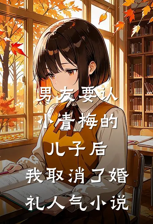男友要认小青梅的儿子后，我取消了婚礼人气小说