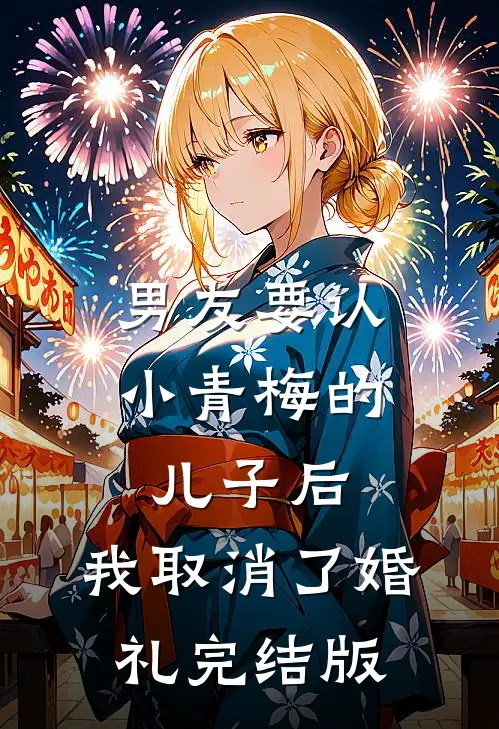 男友要认小青梅的儿子后，我取消了婚礼完结版