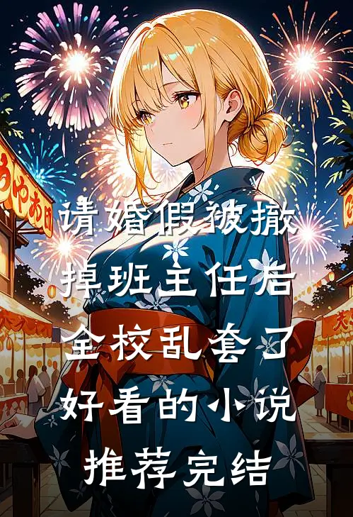 请婚假被撤掉班主任后，全校乱套了好看的小说推荐完结