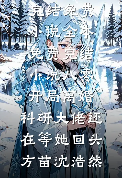 八零：开局离婚，科研大佬还在等她回头(方苗沈浩然)完结免费小说_全本免费完结小说八零：开局离婚，科研大佬还在等她回头方苗沈浩然