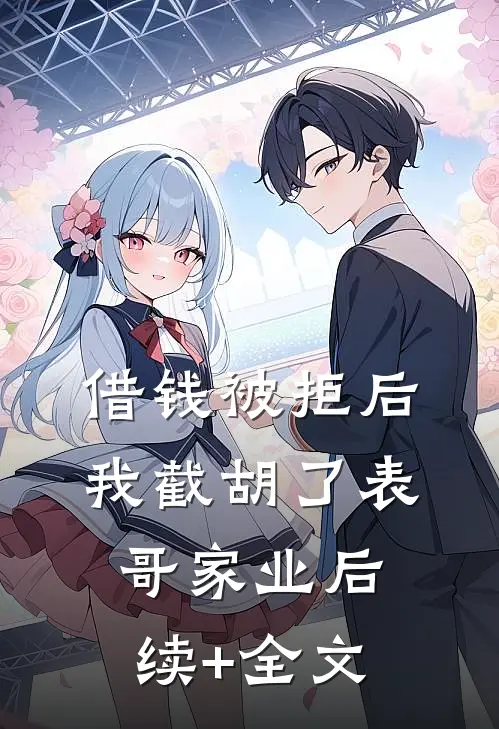 借钱被拒后，我截胡了表哥家业后续+全文