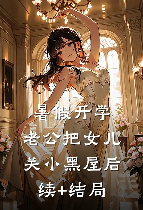 暑假开学，老公把女儿关小黑屋后续+结局