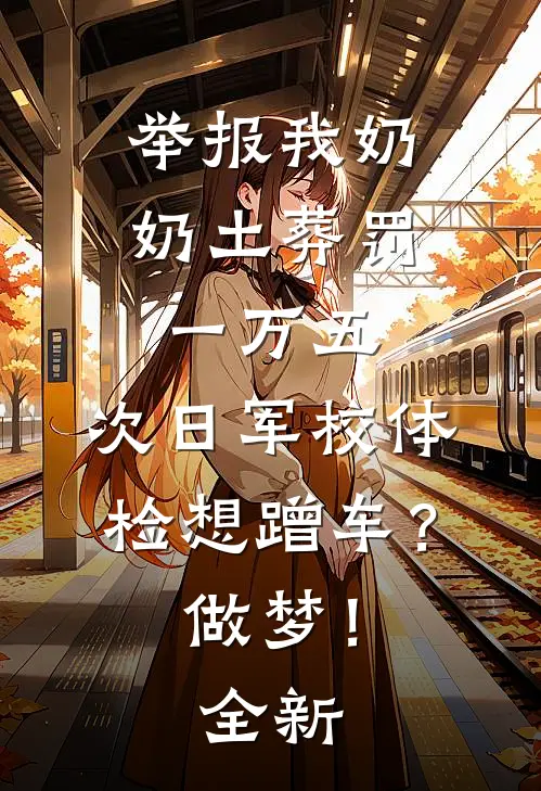 举报我奶奶土葬罚一万五，次日军校体检想蹭车？做梦！全新