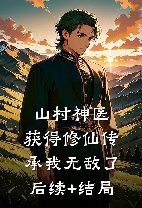山村神医，获得修仙传承我无敌了后续+结局