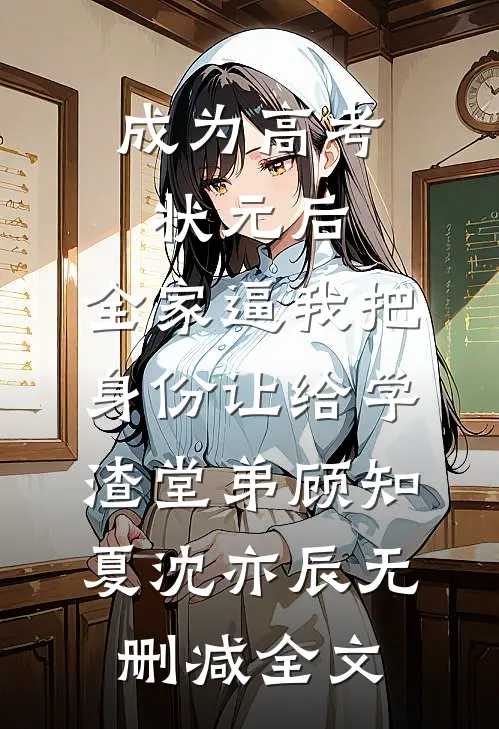 成为高考状元后，全家逼我把身份让给学渣堂弟顾知夏沈亦辰无删减全文