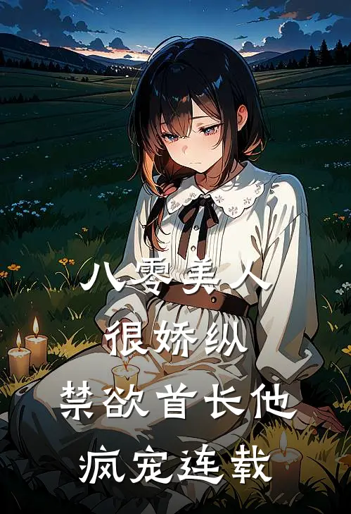 八零美人很娇纵，禁欲首长他疯宠连载