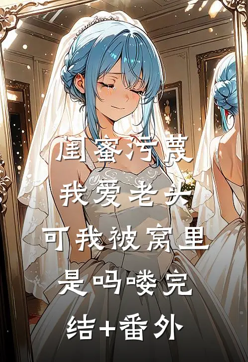闺蜜污蔑我爱老头，可我被窝里是吗喽完结+番外