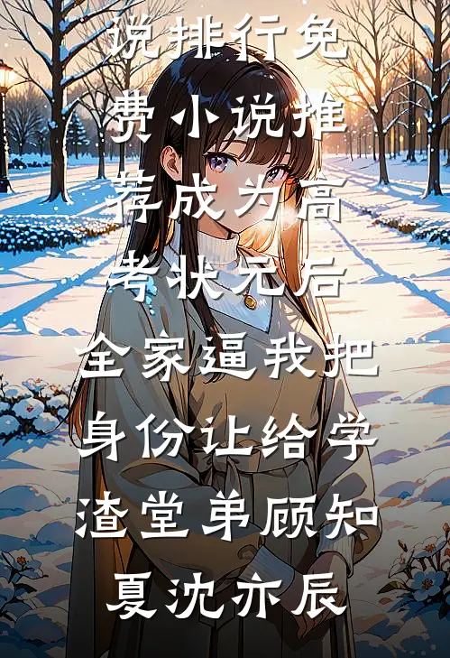 成为高考状元后，全家逼我把身份让给学渣堂弟(顾知夏沈亦辰)热门小说排行_免费小说推荐成为高考状元后，全家逼我把身份让给学渣堂弟顾知夏沈亦辰