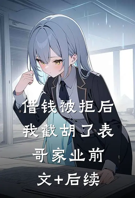 借钱被拒后，我截胡了表哥家业前文+后续