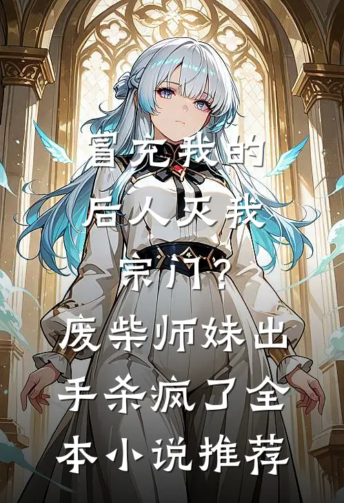 冒充我的后人灭我宗门？废柴师妹出手杀疯了全本小说推荐