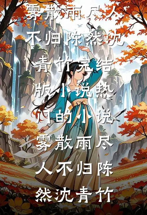 雾散雨尽人不归(陈然沈青竹)完结版小说_热门的小说雾散雨尽人不归(陈然沈青竹)