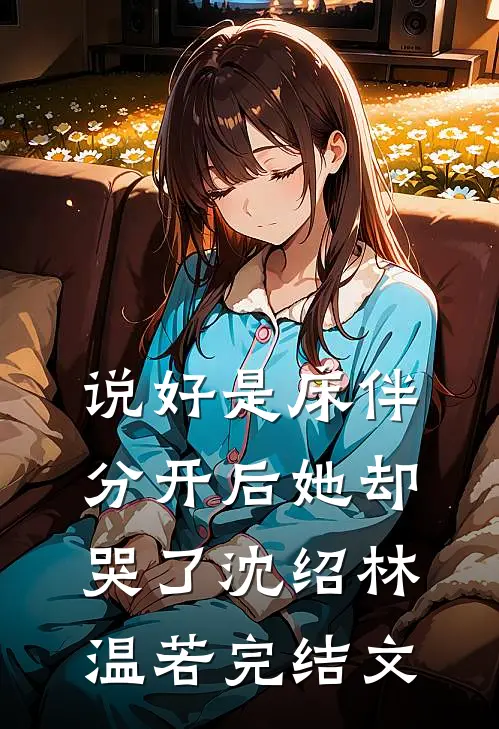 说好是床伴，分开后她却哭了沈绍林温若完结文