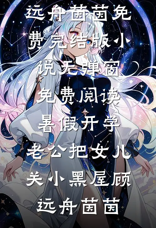暑假开学，老公把女儿关小黑屋(顾远舟茵茵)免费完结版小说_无弹窗免费阅读暑假开学，老公把女儿关小黑屋(顾远舟茵茵)