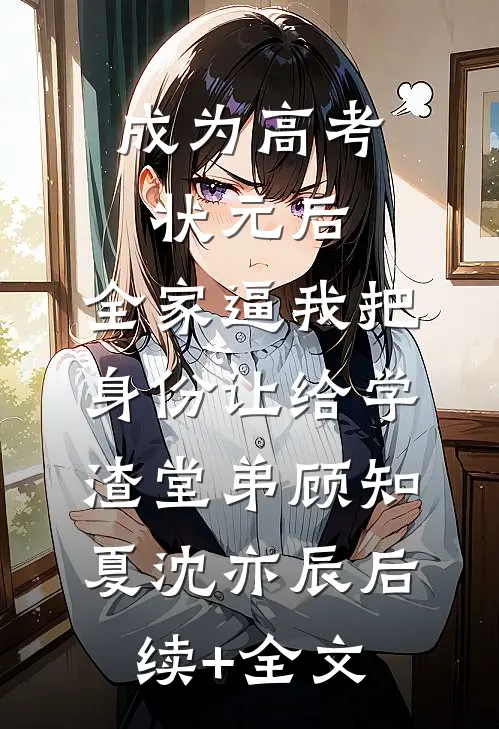 成为高考状元后，全家逼我把身份让给学渣堂弟顾知夏沈亦辰后续+全文