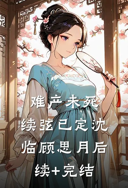 难产未死，续弦已定沈临顾思月后续+完结