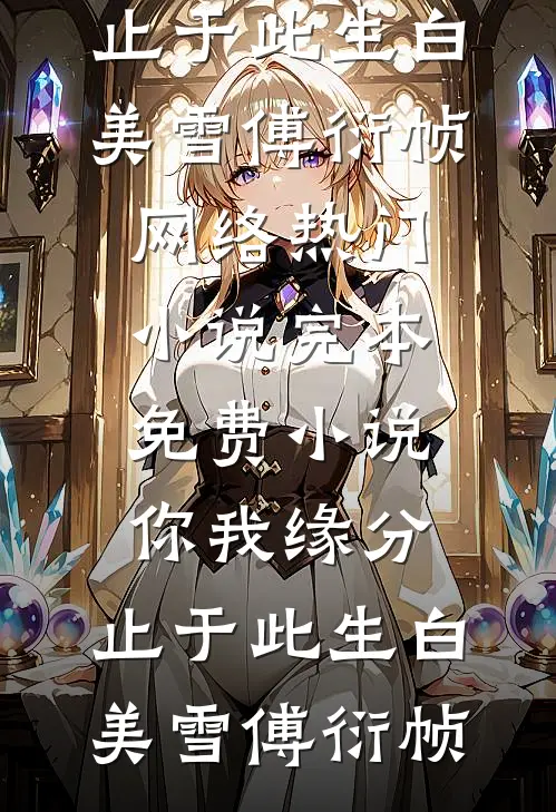你我缘分，止于此生(白美雪傅衍帧)网络热门小说_完本免费小说你我缘分，止于此生(白美雪傅衍帧)