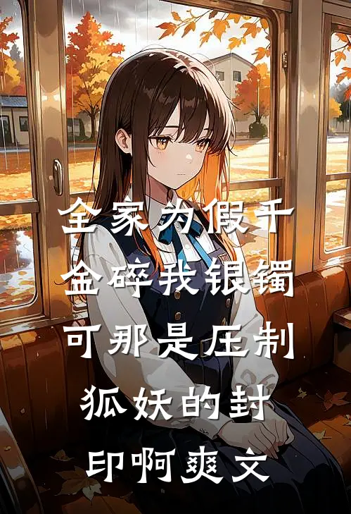 全家为假千金碎我银镯，可那是压制狐妖的封印啊爽文