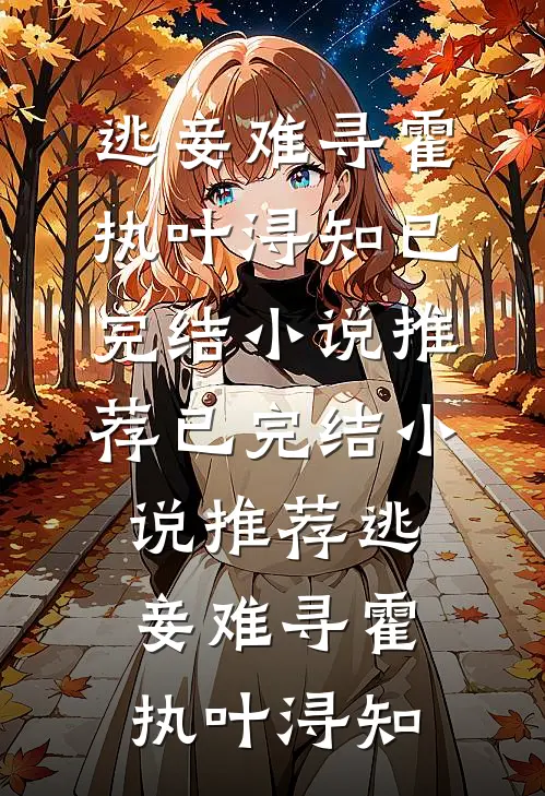 逃妾难寻霍执叶浔知已完结小说推荐_已完结小说推荐逃妾难寻(霍执叶浔知)