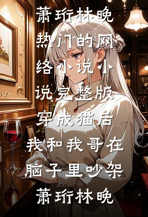 穿成猫后，我和我哥在脑子里吵架(萧珩林晚)热门的网络小说_小说完整版穿成猫后，我和我哥在脑子里吵架萧珩林晚