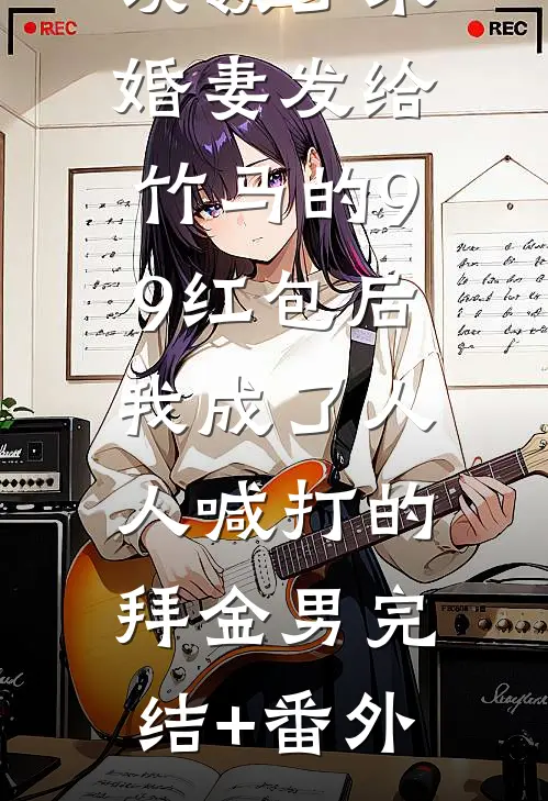 误领了未婚妻发给竹马的99红包后，我成了人人喊打的拜金男完结+番外