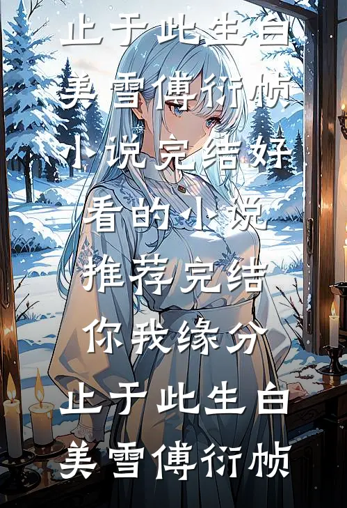 你我缘分，止于此生白美雪傅衍帧小说完结_好看的小说推荐完结你我缘分，止于此生(白美雪傅衍帧)