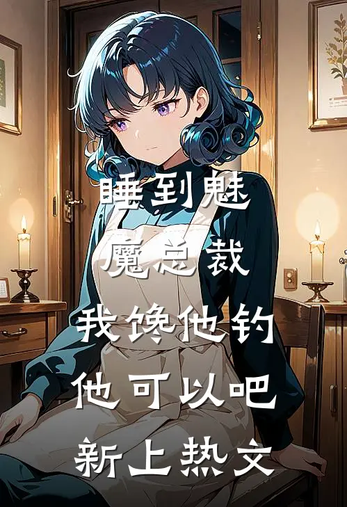 睡到魅魔总裁，我馋他钓他可以吧新上热文
