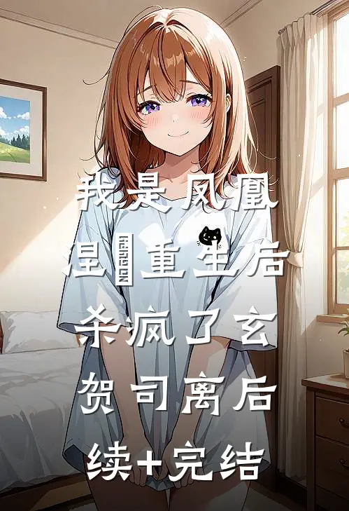 我是凤凰，涅槃重生后杀疯了玄贺司离后续+完结