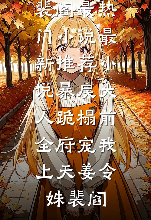 暴戾大人跪榻前，全府宠我上天(姜令姝裴阎)最热门小说_最新推荐小说暴戾大人跪榻前，全府宠我上天(姜令姝裴阎)
