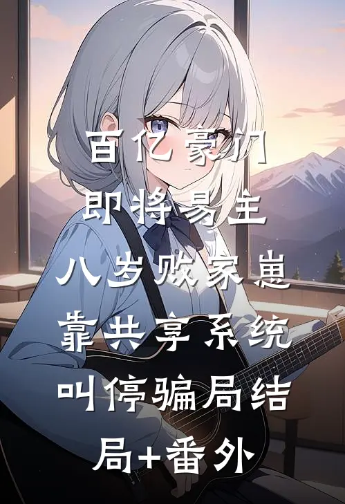 百亿豪门即将易主，八岁败家崽靠共享系统叫停骗局结局+番外