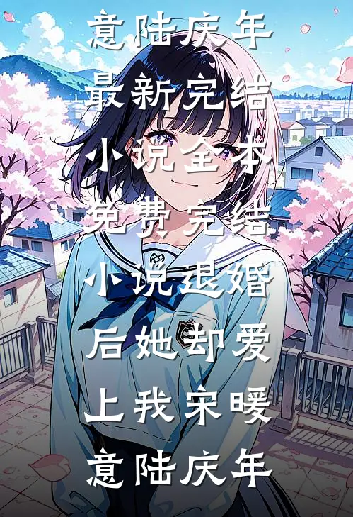 退婚后她却爱上我宋暖意陆庆年最新完结小说_全本免费完结小说退婚后她却爱上我(宋暖意陆庆年)