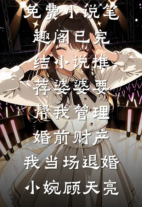 婆婆要帮我管理婚前财产，我当场退婚(小婉顾天亮)免费小说笔趣阁_已完结小说推荐婆婆要帮我管理婚前财产，我当场退婚小婉顾天亮
