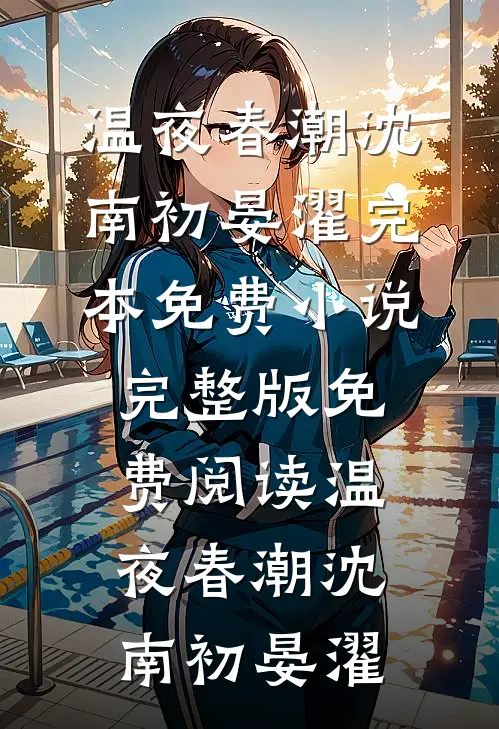 温夜春潮沈南初晏濯完本免费小说_完整版免费阅读温夜春潮沈南初晏濯