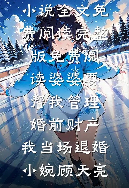 婆婆要帮我管理婚前财产，我当场退婚(小婉顾天亮)小说全文免费阅读_完整版免费阅读婆婆要帮我管理婚前财产，我当场退婚小婉顾天亮