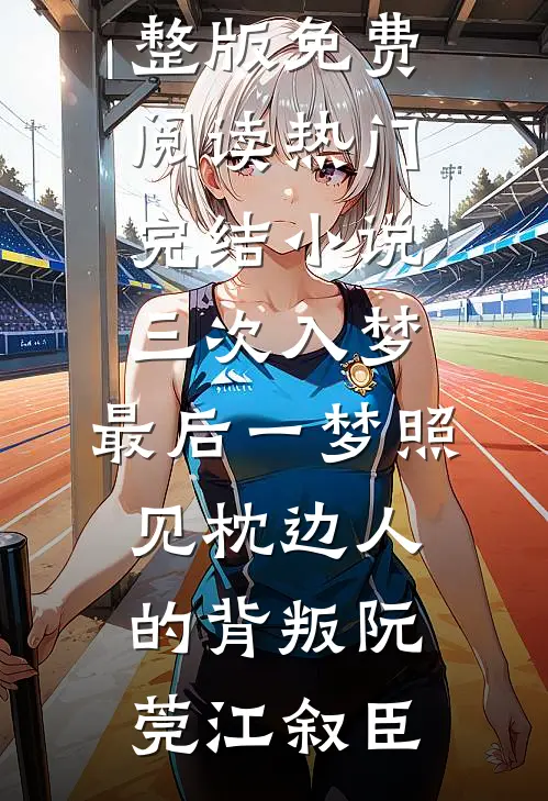 三次入梦，最后一梦照见枕边人的背叛(阮莞江叙臣)小说完整版免费阅读_热门完结小说三次入梦，最后一梦照见枕边人的背叛(阮莞江叙臣)