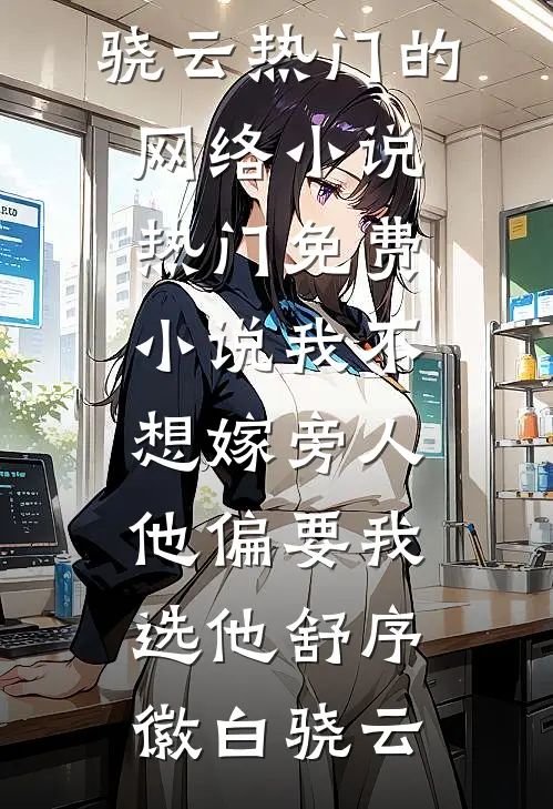 我不想嫁旁人，他偏要我选他舒序徽白骁云热门的网络小说_热门免费小说我不想嫁旁人，他偏要我选他舒序徽白骁云