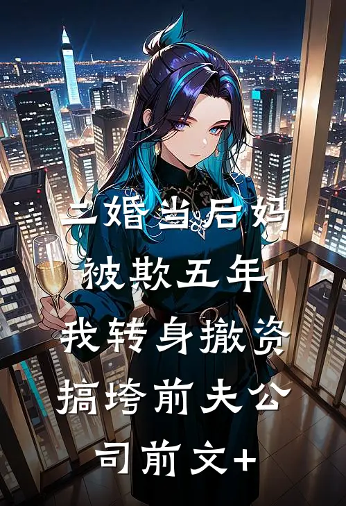 二婚当后妈被欺五年，我转身撤资搞垮前夫公司前文+