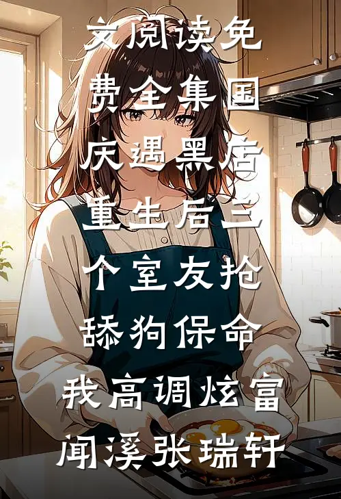 国庆遇黑店，重生后三个室友抢舔狗保命，我高调炫富闻溪张瑞轩全本完结小说_全文阅读免费全集国庆遇黑店，重生后三个室友抢舔狗保命，我高调炫富(闻溪张瑞轩)