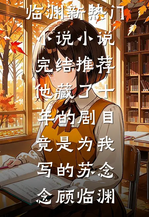 他藏了十年的剧目，竟是为我写的苏念念顾临渊新热门小说_小说完结推荐他藏了十年的剧目，竟是为我写的(苏念念顾临渊)