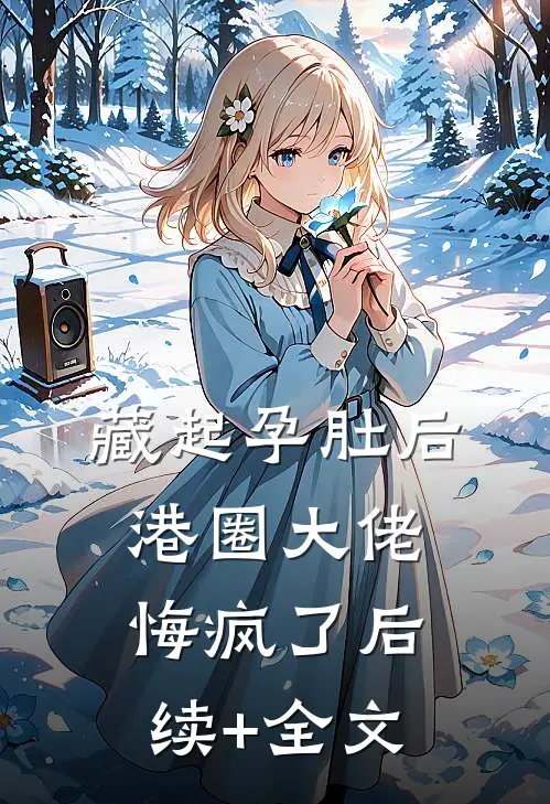 藏起孕肚后，港圈大佬悔疯了后续+全文